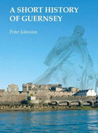 A Short History of Guernsey - Johnston, Peter