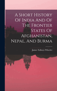 A Short History Of India And Of The Frontier States Of Afghanistan, Nepal, And Burma