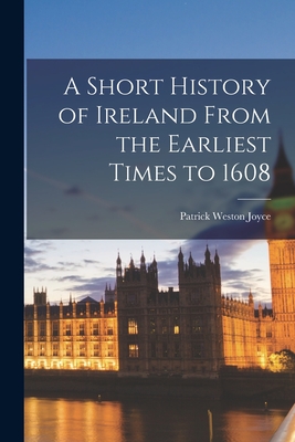 A Short History of Ireland From the Earliest Times to 1608 - Joyce, Patrick Weston