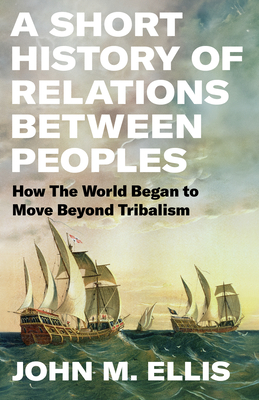 A Short History of Relations Between Peoples: How the World Began to Move Beyond Tribalism - Ellis, John