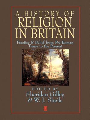 A Short History of Religion in Britain: Practice & Belief from Pre-Roman Times to the Present - Gilley, Sheridan (Editor), and Sheils, W J (Editor)
