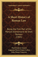 A Short History of Roman Law: Being the First Part of His Manuel Elementaire de Droit Romain (1905)