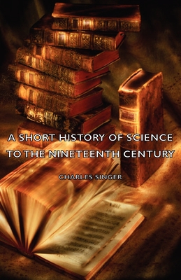 A Short History of Science to the Nineteenth Century - Singer, Charles