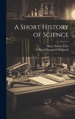 A Short History of Science - Sedgwick, William Thompson, and Tyler, Harry Walter