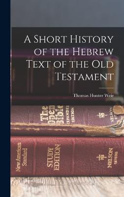 A Short History of the Hebrew Text of the Old Testament - Weir, Thomas Hunter