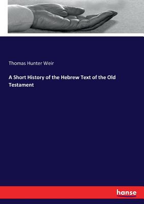 A Short History of the Hebrew Text of the Old Testament - Weir, Thomas Hunter