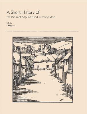 A Short History of the Parish of Affpuddle and Turnerspuddle - Taylor, S, and Sheppard, L