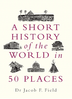 A Short History of the World in 50 Places - Field, Jacob F.