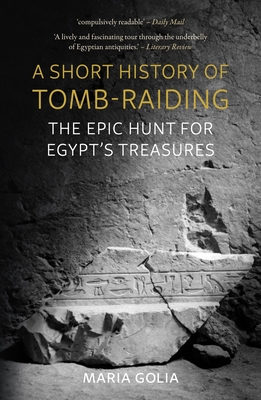 A Short History of Tomb-Raiding: The Epic Hunt for Egypt's Treasures - Golia, Maria