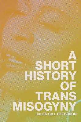 A Short History of Trans Misogyny - Gill-Peterson, Jules