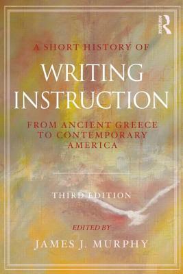 A Short History of Writing Instruction: From Ancient Greece to Contemporary America - Murphy, James J (Editor)