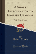 A Short Introduction to English Grammar: With Critical Notes (Classic Reprint)
