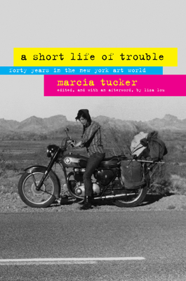 A Short Life of Trouble: Forty Years in the New York Art World - Tucker, Marcia, and Lou, Liza (Afterword by)