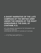 A Short Narrative of the Late Campaign of the British Army Under the Orders of the Right Honourable the Earl of Chatham, K.G; With Preliminary Remarks on the Topography and Channels of Zeeland