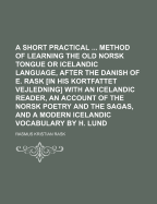 A Short Practical ... Method of Learning the Old Norsk Tongue or Icelandic Language, After the Danish of E. Rask [In His Kortfattet Vejledning] with an Icelandic Reader, an Account of the Norsk Poetry and the Sagas, and a Modern Icelandic Vocabulary by H
