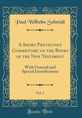 A Short Protestant Commentary on the Books of the New Testament, Vol. 1: With General and Special Introductions (Classic Reprint) - Schmidt, Paul Wilhelm