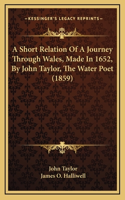 A Short Relation of a Journey Through Wales, Made in 1652, by John Taylor, the Water Poet (1859) - Taylor, John, and Halliwell, James O (Editor)
