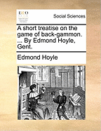 A Short Treatise on the Game of Back-Gammon. ... by Edmond Hoyle, Gent
