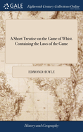 A Short Treatise on the Game of Whist. Containing the Laws of the Game: ... By Edmond Hoyle, ... The Fourteenth Edition With Great Additions to the Laws of the Game, ... And Also, a Dictionary for Whist