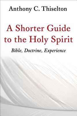 A Shorter Guide to the Holy Spirit: Bible, Doctrine, Experience - Thiselton, Anthony C