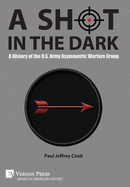 A Shot in the Dark: A History of the U.S. Army Asymmetric Warfare Group