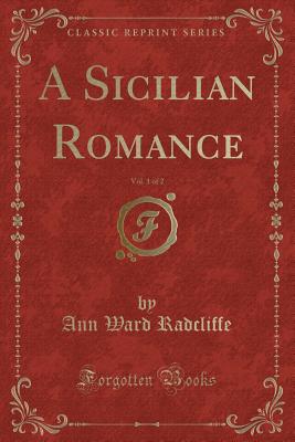 A Sicilian Romance, Vol. 1 of 2 (Classic Reprint) - Radcliffe, Ann Ward