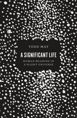 A Significant Life: Human Meaning in a Silent Universe - May, Todd
