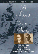 A Silent Siren Song: The Aitken Brothers' Hollywood Odyssey, 1905-1926 - Nelson, Al P, and Jones, Mel R