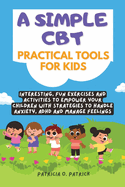A simple CBT practical tools for kids: Interesting, fun exercises and activities to empower your children with strategies to handle anxiety, ADHD and manage feelings