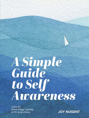 A Simple Guide to Self Awareness: Using the Myers-Briggs Typology & CG Jung's theory - Nugent, Joy