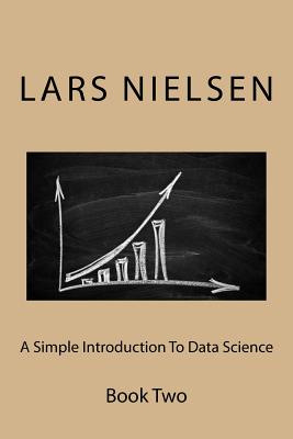 A Simple Introduction To Data Science: Book Two - Nielsen, Lars