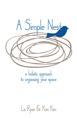 A Simple Nest: A Holistic Approach to Simplifying Your Space - Kim, Kari, and Ryan, Liz