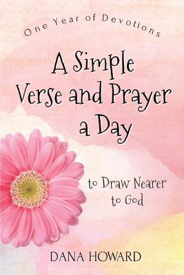 A Simple Verse and Prayer a Day: One Year of Devotions to Draw Nearer to God - Howard, Dana