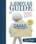 A Simpler Guide to Gmail: An Unofficial User Guide to Setting Up and Using Your Free Google Email Account