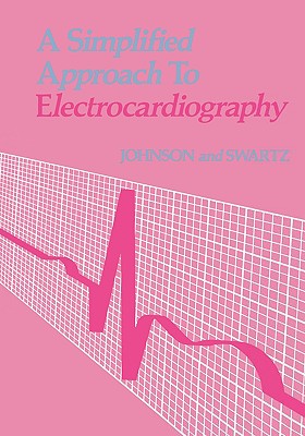 A Simplified Approach to Electrocardiography - Swartz, Mark H, MD, Facp, and Johnson, Richard, MD