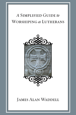 A Simplified Guide to Worshiping As Lutherans - Waddell, James Alan