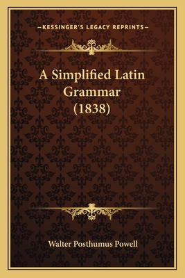 A Simplified Latin Grammar (1838) - Powell, Walter Posthumus