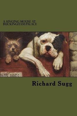 A Singing Mouse at Buckingham Palace: And Other Amazing Animal Stories from the Nineteenth Century - Sugg, Richard