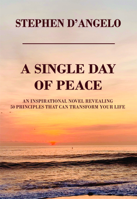 A Single Day of Peace: An Inspirational Novel Revealing 50 Principles That Can Transform Your Life - D'Angelo, Stephen