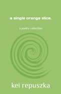 A single orange slice: a poetry collection