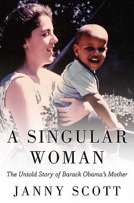 A Singular Woman: The Untold Story of Barack Obama's Mother - Scott, Janny