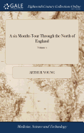 A six Months Tour Through the North of England: Containing, an Account of the Present State of Agriculture, Manufactures and Population, ... The Second Edition, Corrected and Enlarged. of 4; Volume 1