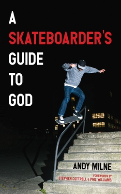 A Skateboarder's Guide to God - Milne, Andy, and Cottrell, Stephen (Foreword by), and Williams, Phil (Foreword by)