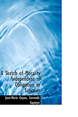 A Sketch of Morality Independent of Obligation or Sanction - Guyau, Jean-Marie