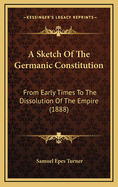 A Sketch of the Germanic Constitution from Early Times to the Dissolution of the Empire