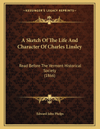 A Sketch of the Life and Character of Charles Linsley: Read Before the Vermont Historical Society (1866)