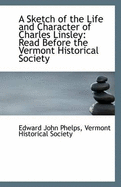 A Sketch of the Life and Character of Charles Linsley Read Before the Vermont Historical Society