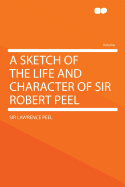 A Sketch of the Life and Character of Sir Robert Peel