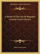 A Sketch Of The Life Of Brigadier General Francis Marion