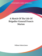 A Sketch Of The Life Of Brigadier General Francis Marion